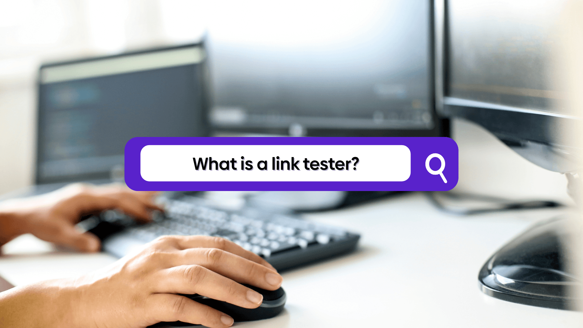 Image of a person using a mouse and keyboard at their desk with multiple monitors. A text overlay shows a search bar with "What is a link tester?" inside of it.