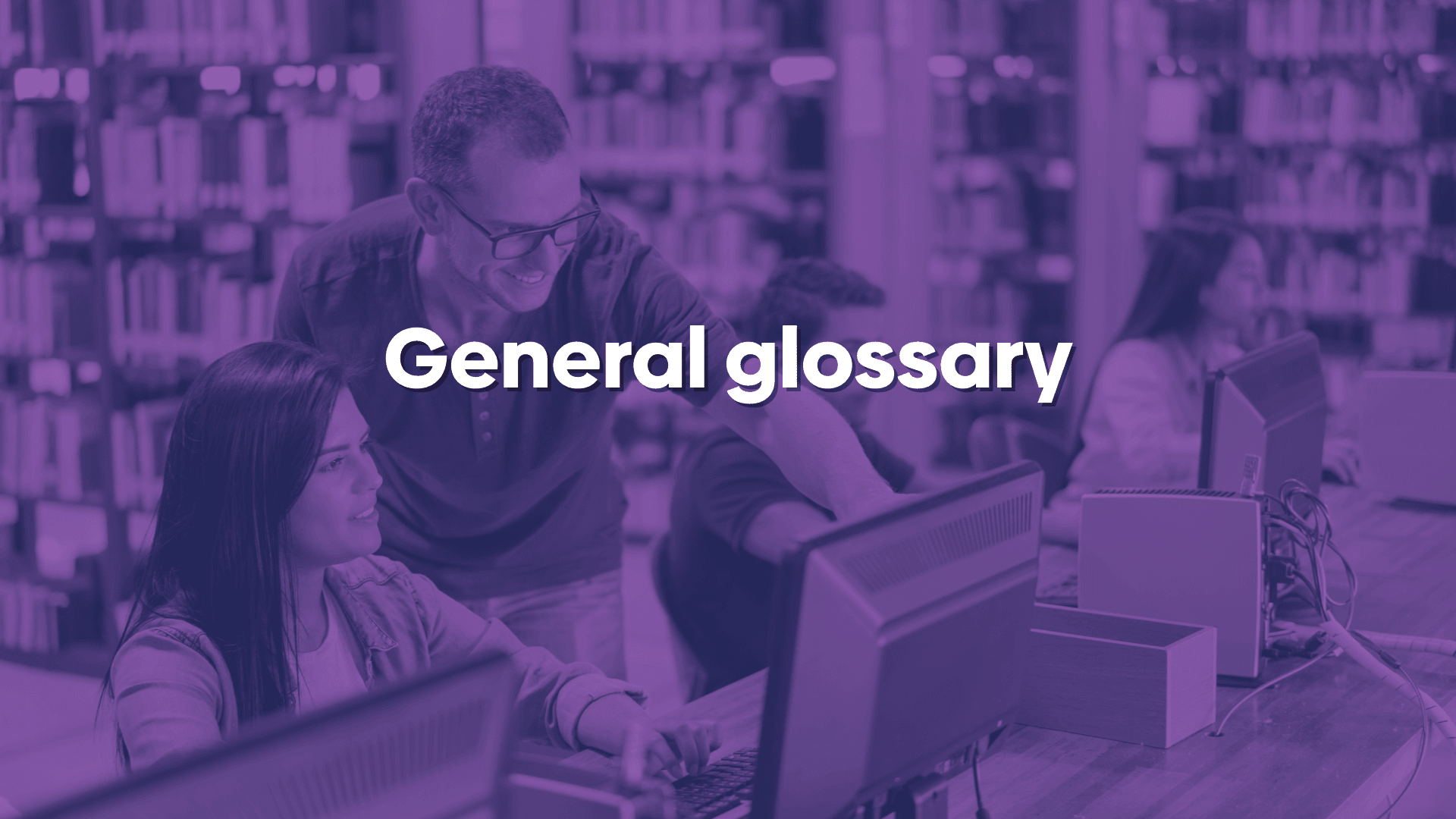 A photo of two people in a library. One person is using the computer while the other is pointing to something on the screen. A purple overlay is used with a text overlay saying "General glossary".
